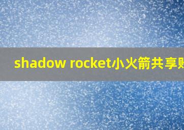 shadow rocket小火箭共享账号